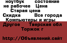 ноутбук hp,  состояние не рабочее › Цена ­ 953 › Старая цена ­ 953 › Скидка ­ 25 - Все города Компьютеры и игры » Другое   . Тверская обл.,Торжок г.